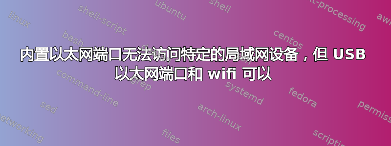 内置以太网端口无法访问特定的局域网设备，但 USB 以太网端口和 wifi 可以