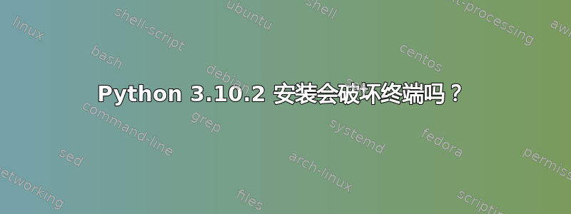 Python 3.10.2 安装会破坏终端吗？