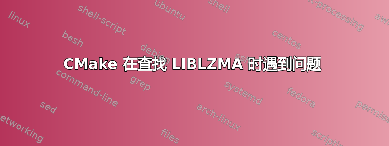 CMake 在查找 LIBLZMA 时遇到问题