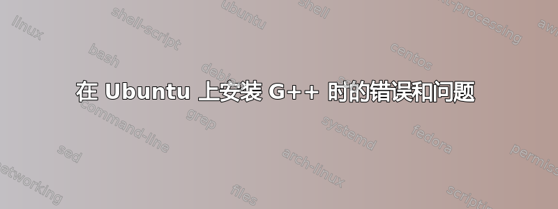 在 Ubuntu 上安装 G++ 时的错误和问题