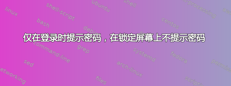 仅在登录时提示密码，在锁定屏幕上不提示密码