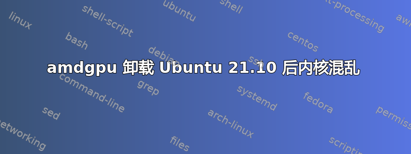 amdgpu 卸载 Ubuntu 21.10 后内核混乱