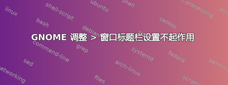 GNOME 调整 > 窗口标题栏设置不起作用