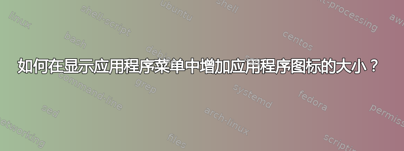 如何在显示应用程序菜单中增加应用程序图标的大小？