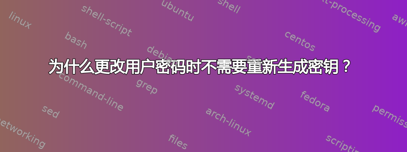 为什么更改用户密码时不需要重新生成密钥？