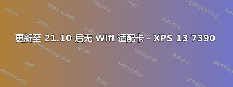 更新至 21.10 后无 Wifi 适配卡 - XPS 13 7390