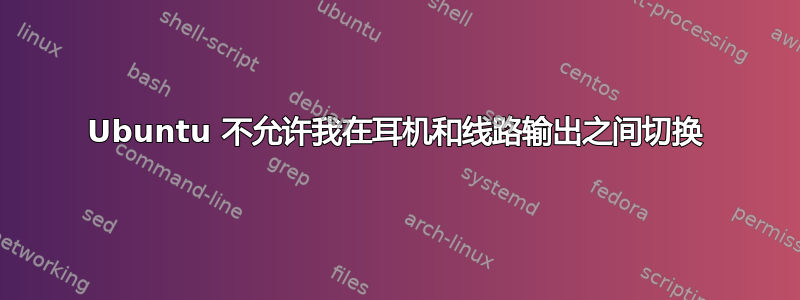 Ubuntu 不允许我在耳机和线路输出之间切换