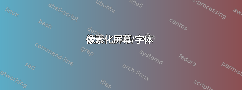 像素化屏幕/字体