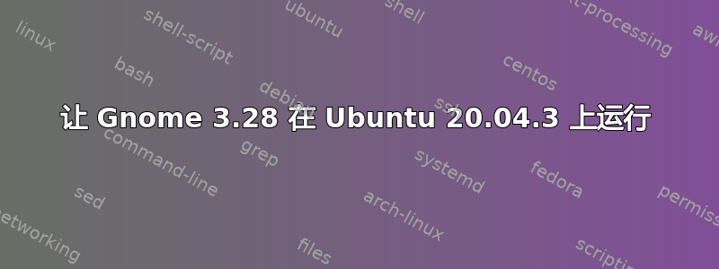 让 Gnome 3.28 在 Ubuntu 20.04.3 上运行