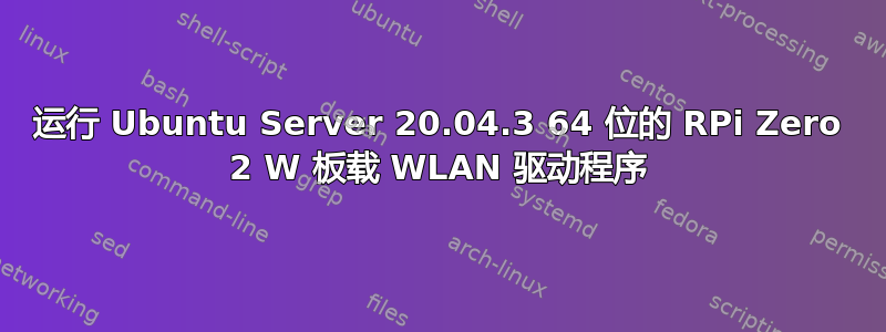 运行 Ubuntu Server 20.04.3 64 位的 RPi Zero 2 W 板载 WLAN 驱动程序