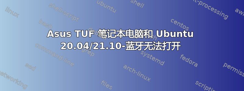 Asus TUF 笔记本电脑和 Ubuntu 20.04/21.10-蓝牙无法打开