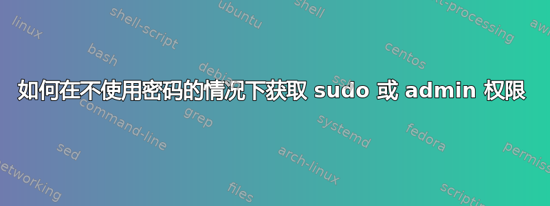 如何在不使用密码的情况下获取 sudo 或 admin 权限