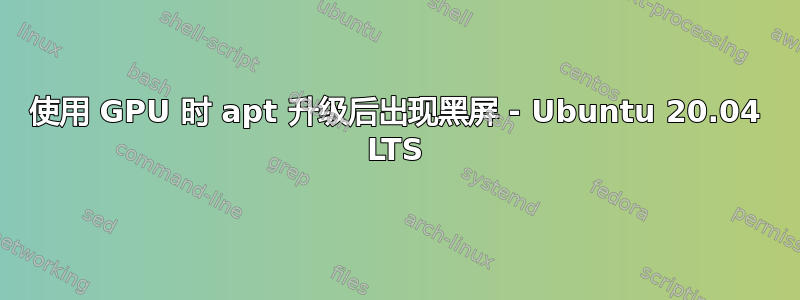 使用 GPU 时 apt 升级后出现黑屏 - Ubuntu 20.04 LTS