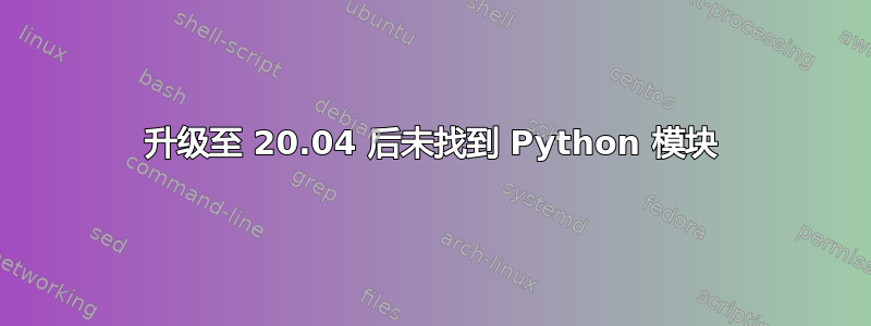 升级至 20.04 后未找到 Python 模块