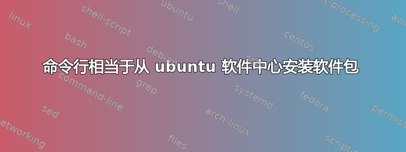 命令行相当于从 ubuntu 软件中心安装软件包