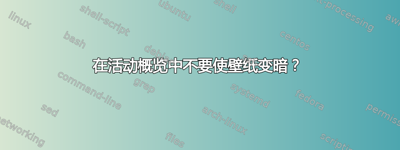 在活动概览中不要使壁纸变暗？