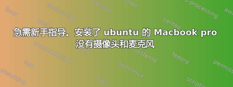 急需新手指导。安装了 ubuntu 的 Macbook pro 没有摄像头和麦克风