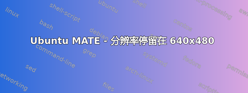 Ubuntu MATE - 分辨率停留在 640x480