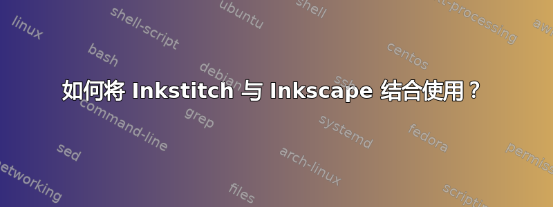 如何将 Inkstitch 与 Inkscape 结合使用？