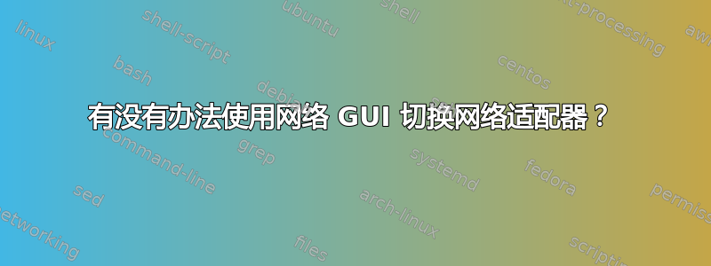 有没有办法使用网络 GUI 切换网络适配器？