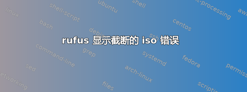 rufus 显示截断的 iso 错误 