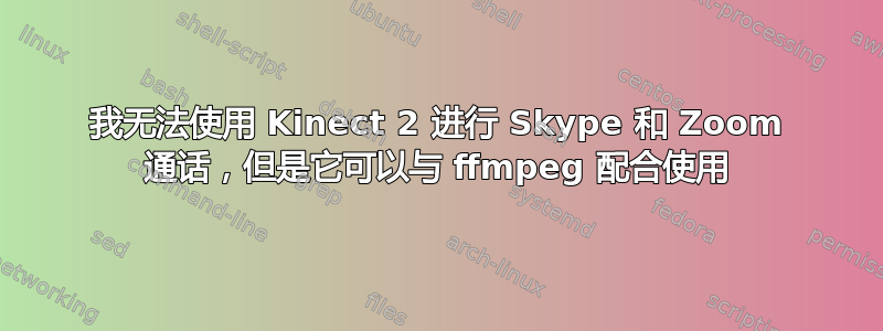 我无法使用 Kinect 2 进行 Skype 和 Zoom 通话，但是它可以与 ffmpeg 配合使用