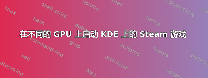 在不同的 GPU 上启动 KDE 上的 Steam 游戏