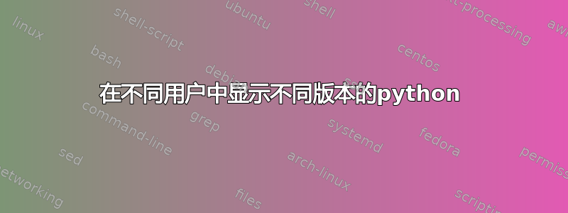 在不同用户中显示不同版本的python