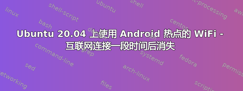 Ubuntu 20.04 上使用 Android 热点的 WiFi - 互联网连接一段时间后消失