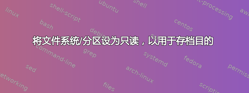 将文件系统/分区设为只读，以用于存档目的