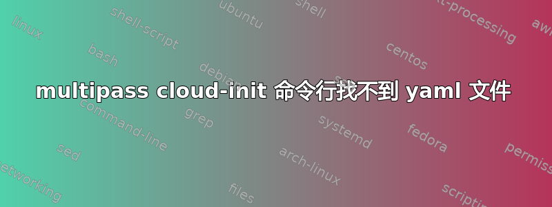 multipass cloud-init 命令行找不到 yaml 文件