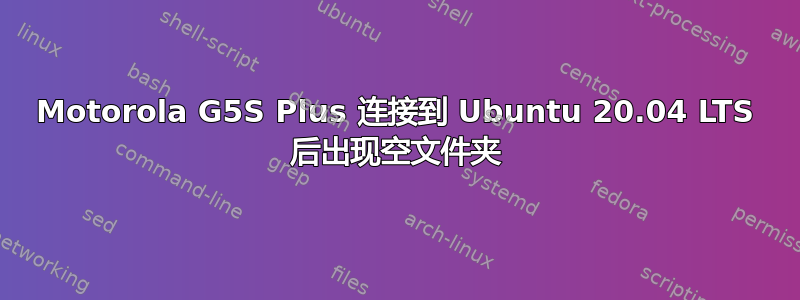 Motorola G5S Plus 连接到 Ubuntu 20.04 LTS 后出现空文件夹