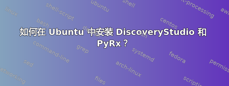 如何在 Ubuntu 中安装 DiscoveryStudio 和 PyRx？