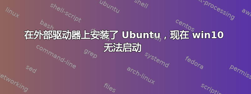 在外部驱动器上安装了 Ubuntu，现在 win10 无法启动 