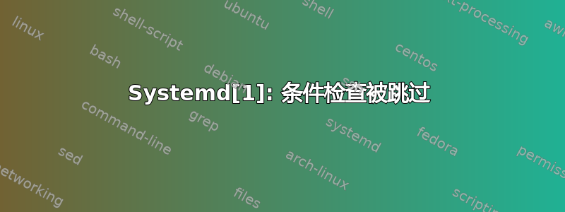 Systemd[1]: 条件检查被跳过