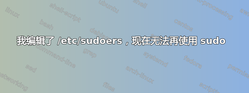 我编辑了 /etc/sudoers，现在无法再使用 sudo 