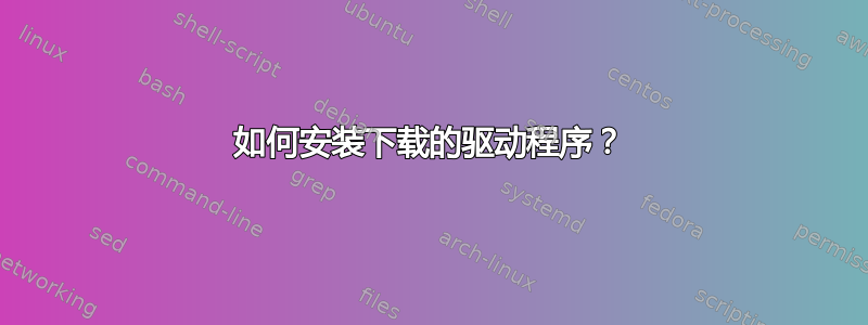 如何安装下载的驱动程序？