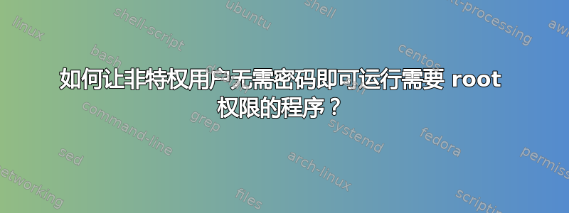 如何让非特权用户无需密码即可运行需要 root 权限的程序？