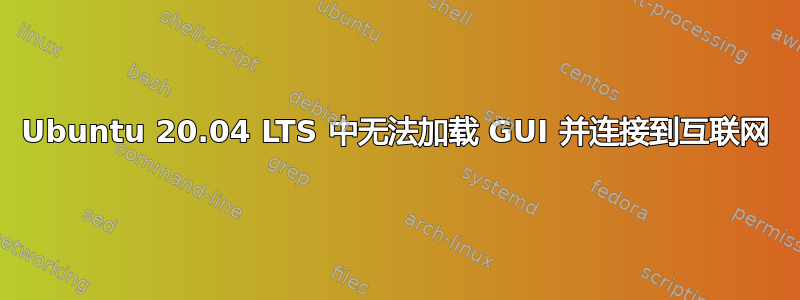 Ubuntu 20.04 LTS 中无法加载 GUI 并连接到互联网