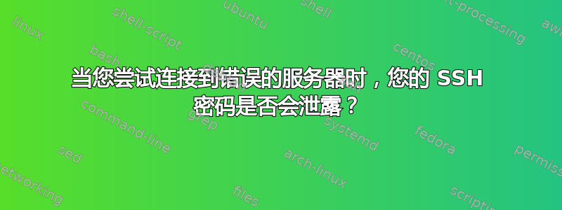 当您尝试连接到错误的服务器时，您的 SSH 密码是否会泄露？