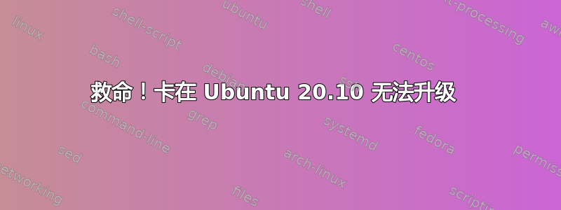 救命！卡在 Ubuntu 20.10 无法升级 