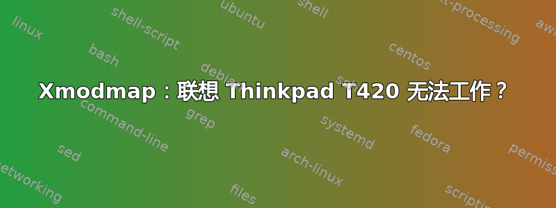 Xmodmap：联想 Thinkpad T420 无法工作？