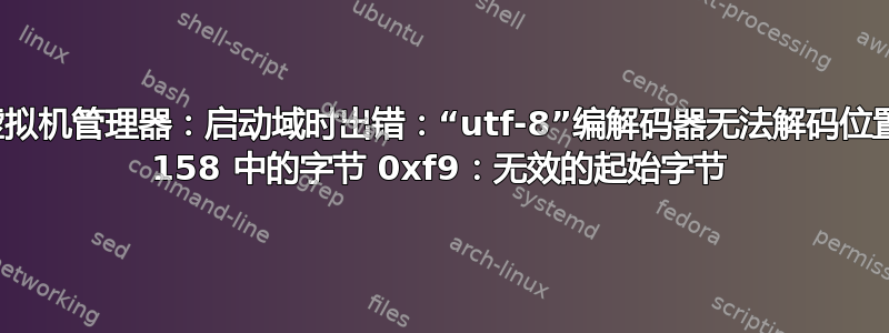 虚拟机管理器：启动域时出错：“utf-8”编解码器无法解码位置 158 中的字节 0xf9：无效的起始字节