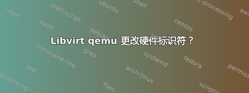 Libvirt qemu 更改硬件标识符？