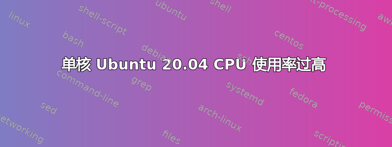 单核 Ubuntu 20.04 CPU 使用率过高