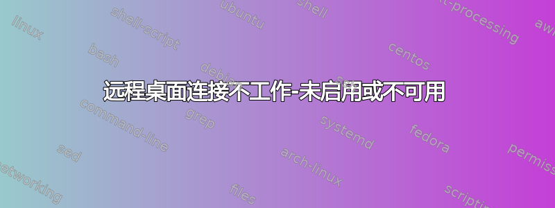 远程桌面连接不工作-未启用或不可用