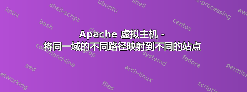 Apache 虚拟主机 - 将同一域的不同路径映射到不同的站点