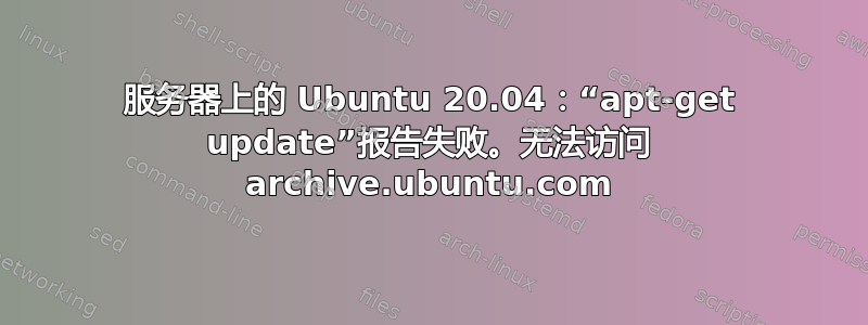 服务器上的 Ubuntu 20.04：“apt-get update”报告失败。无法访问 archive.ubuntu.com