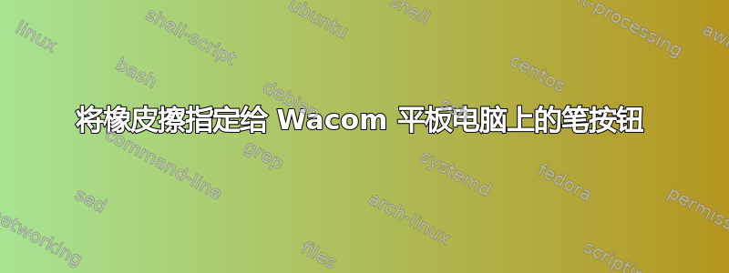 将橡皮擦指定给 Wacom 平板电脑上的笔按钮