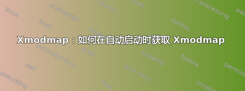 Xmodmap：如何在自动启动时获取 Xmodmap